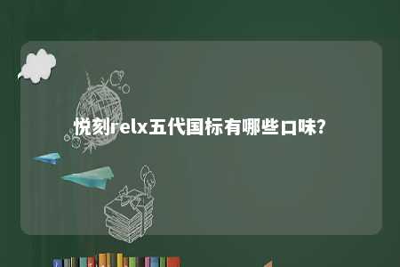 悦刻relx五代国标有哪些口味？ 